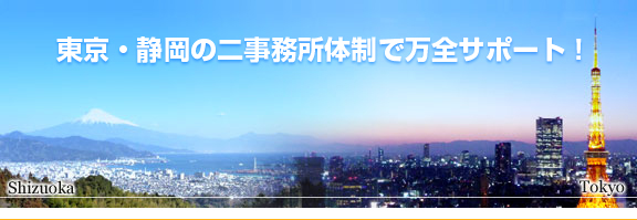 東京・静岡の二事務所体制で万全サポート！